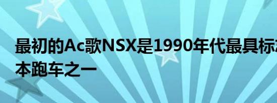 最初的Ac歌NSX是1990年代最具标志性的日本跑车之一