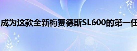 成为这款全新梅赛德斯SL600的第一任所有者