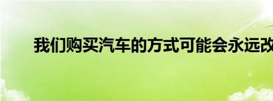 我们购买汽车的方式可能会永远改变