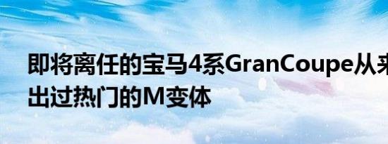 即将离任的宝马4系GranCoupe从来没有推出过热门的M变体