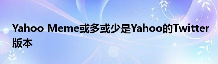 Yahoo Meme或多或少是Yahoo的Twitter版本