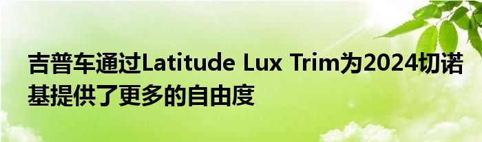 吉普车通过Latitude Lux Trim为2024切诺基提供了更多的自由度