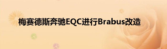 梅赛德斯奔驰EQC进行Brabus改造