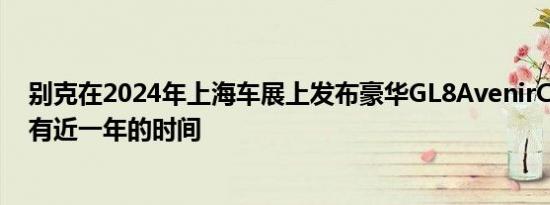 别克在2024年上海车展上发布豪华GL8AvenirConcept已有近一年的时间