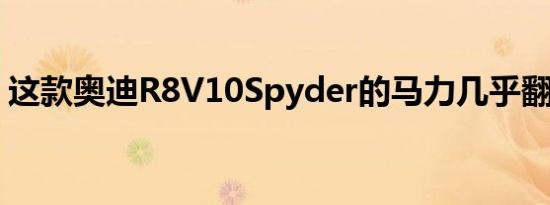 这款奥迪R8V10Spyder的马力几乎翻了一番