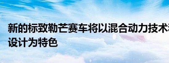 新的标致勒芒赛车将以混合动力技术和公路车设计为特色