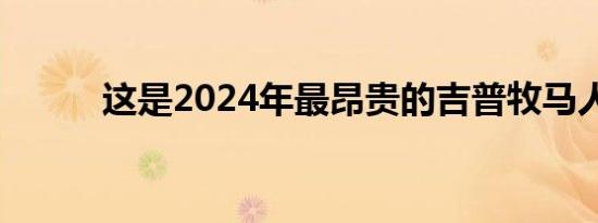 这是2024年最昂贵的吉普牧马人