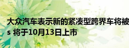 大众汽车表示新的紧凑型跨界车将被称为Taos 将于10月13日上市