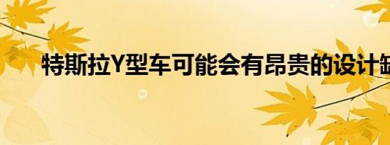 特斯拉Y型车可能会有昂贵的设计缺陷