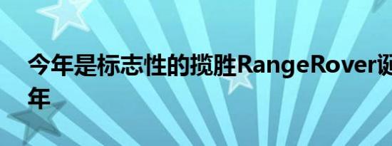 今年是标志性的揽胜RangeRover诞生50周年