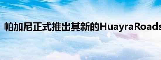 帕加尼正式推出其新的HuayraRoadsterBC