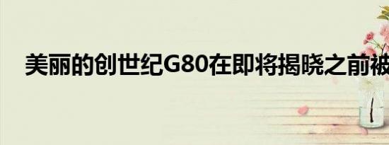 美丽的创世纪G80在即将揭晓之前被嘲笑