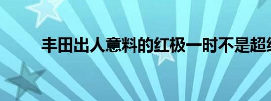 丰田出人意料的红极一时不是超级