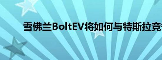 雪佛兰BoltEV将如何与特斯拉竞争