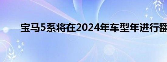 宝马5系将在2024年车型年进行翻新