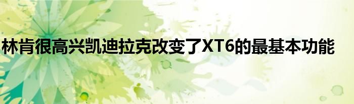 林肯很高兴凯迪拉克改变了XT6的最基本功能