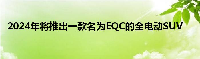 2024年将推出一款名为EQC的全电动SUV