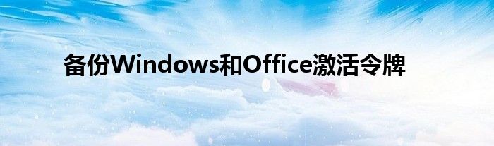 备份Windows和Office激活令牌