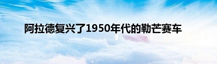 阿拉德复兴了1950年代的勒芒赛车