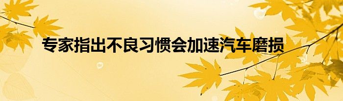 专家指出不良习惯会加速汽车磨损