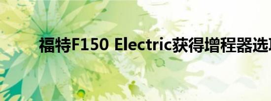 福特F150 Electric获得增程器选项