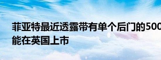 菲亚特最近透露带有单个后门的500 3+1可能在英国上市