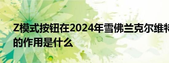 Z模式按钮在2024年雪佛兰克尔维特汽车中的作用是什么