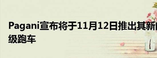 Pagani宣布将于11月12日推出其新的旗舰超级跑车