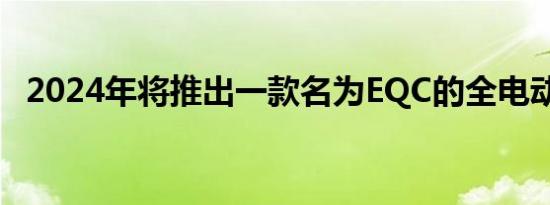 2024年将推出一款名为EQC的全电动SUV