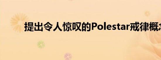 提出令人惊叹的Polestar戒律概念