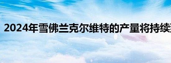 2024年雪佛兰克尔维特的产量将持续到年底