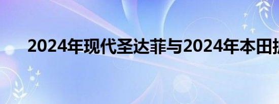 2024年现代圣达菲与2024年本田护照