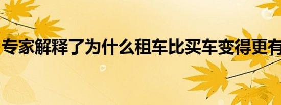 专家解释了为什么租车比买车变得更有利可图