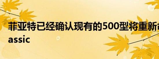 菲亚特已经确认现有的500型将重新命名为Classic