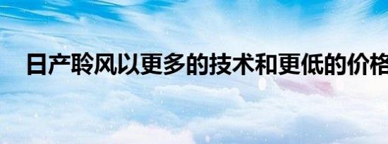 日产聆风以更多的技术和更低的价格推出