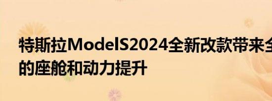 特斯拉ModelS2024全新改款带来全新外观的座舱和动力提升