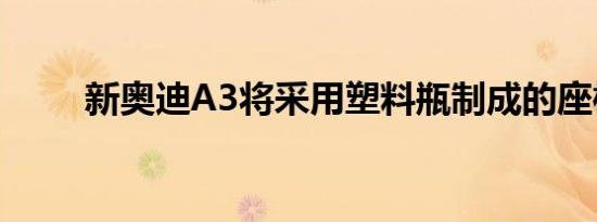 新奥迪A3将采用塑料瓶制成的座椅