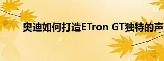 奥迪如何打造ETron GT独特的声音