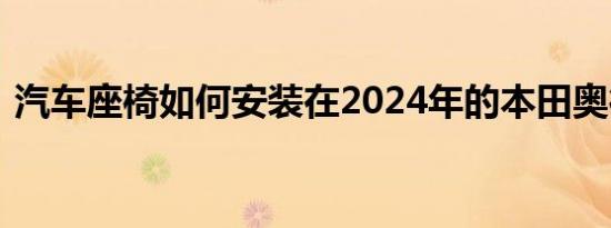 汽车座椅如何安装在2024年的本田奥德赛中