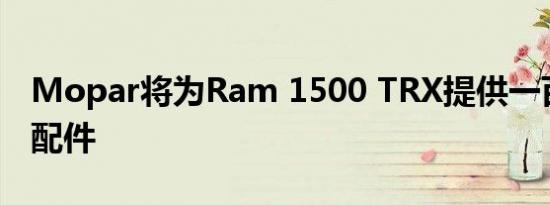 Mopar将为Ram 1500 TRX提供一百多种新配件