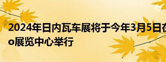 2024年日内瓦车展将于今年3月5日在Palexpo展览中心举行