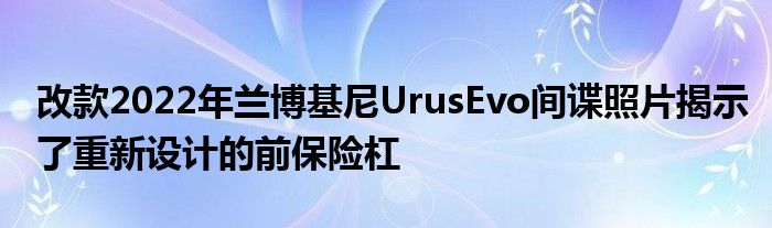 改款2022年兰博基尼UrusEvo间谍照片揭示了重新设计的前保险杠