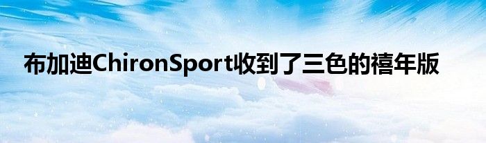 布加迪ChironSport收到了三色的禧年版