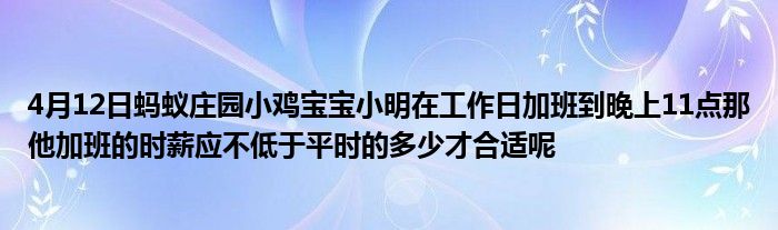 4月12日蚂蚁庄园小鸡宝宝小明在工作日加班到晚上11点那他加班的时薪应不低于平时的多少才合适呢