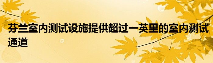 芬兰室内测试设施提供超过一英里的室内测试通道