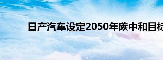 日产汽车设定2050年碳中和目标