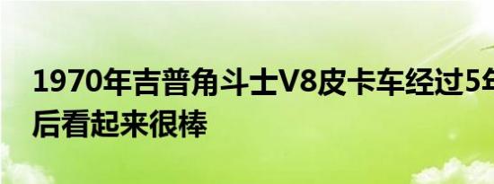 1970年吉普角斗士V8皮卡车经过5年的修复后看起来很棒