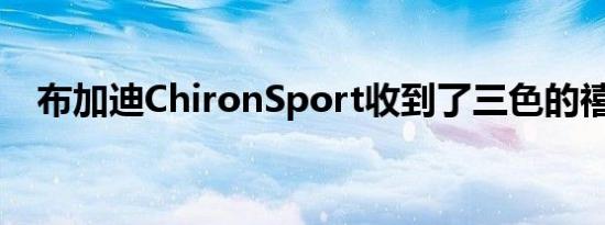 布加迪ChironSport收到了三色的禧年版