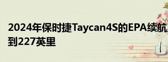 2024年保时捷Taycan4S的EPA续航里程增加到227英里