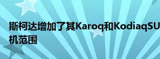 斯柯达增加了其Karoq和KodiaqSUV的发动机范围